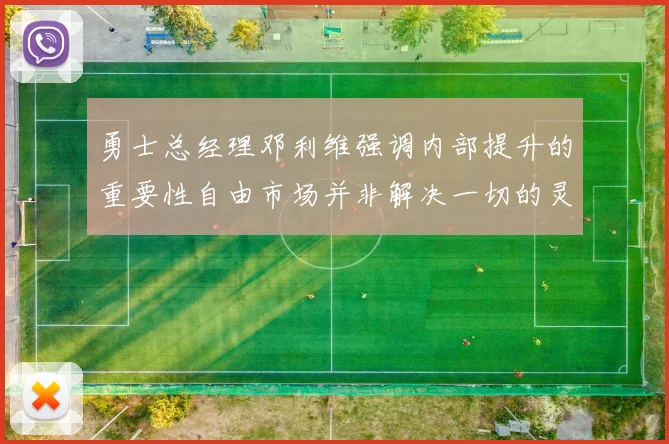 勇士总经理邓利维强调内部提升的重要性自由市场并非解决一切的灵丹妙药