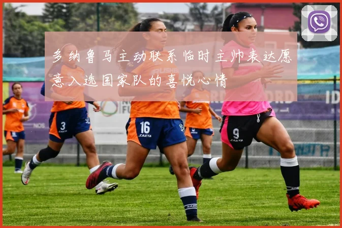 多纳鲁马主动联系临时主帅表达愿意入选国家队的喜悦心情