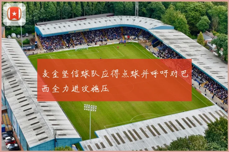 麦金坚信球队应得点球并呼吁对巴西全力进攻施压