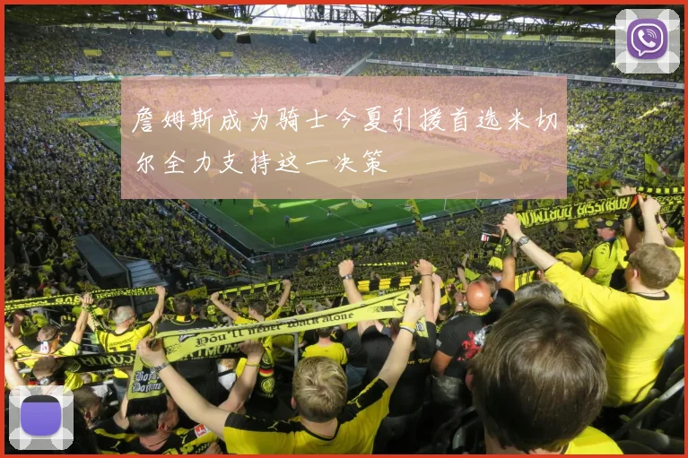 詹姆斯成为骑士今夏引援首选米切尔全力支持这一决策
