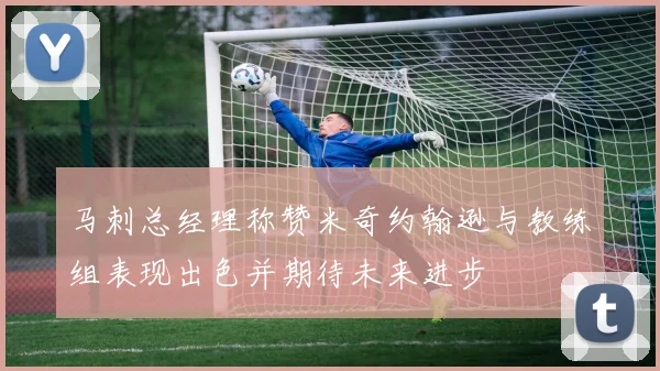 马刺总经理称赞米奇约翰逊与教练组表现出色并期待未来进步