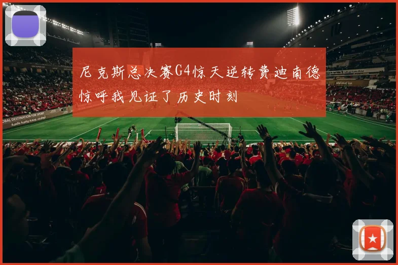 尼克斯总决赛G4惊天逆转费迪南德惊呼我见证了历史时刻